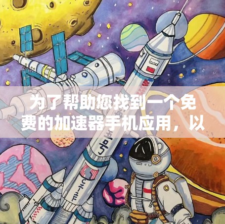 为了帮助您找到一个免费的加速器手机应用，以下是一些推荐和建议