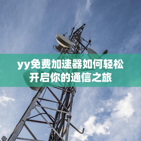 yy免费加速器如何轻松开启你的通信之旅