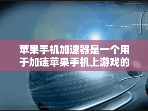 苹果手机加速器是一个用于加速苹果手机上游戏的功能，但它可能需要支付费用才能使用，具体取决于加速类型和功能需求。以下是一些关键点
