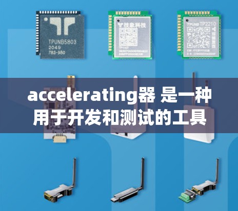 accelerating器 是一种用于开发和测试的工具，广泛应用于自动化测试和代码测试。以下是其相关信息和推荐工具