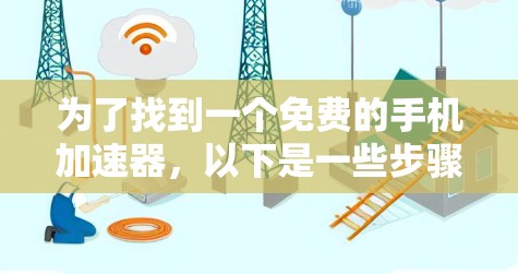 为了找到一个免费的手机加速器，以下是一些步骤性的建议