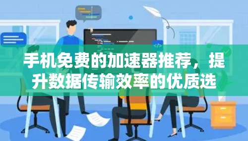 手机免费的加速器推荐，提升数据传输效率的优质选择