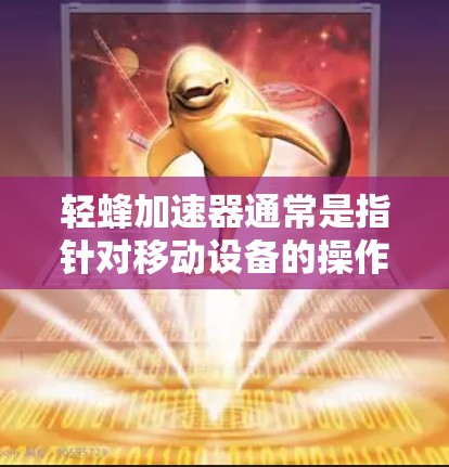 轻蜂加速器通常是指针对移动设备的操作加速器,例如微信、QQ等应用中的加速功能。以下是一些关于轻蜂加速器免费体验的建议