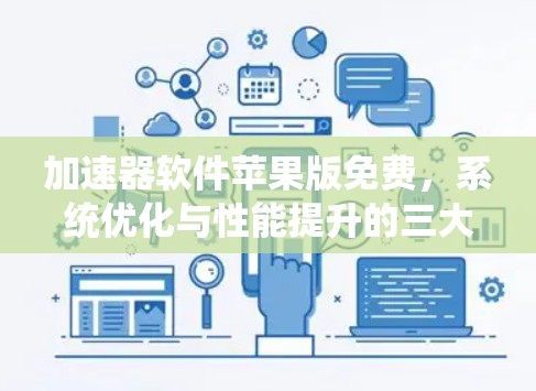 加速器软件苹果版免费，系统优化与性能提升的三大关键
