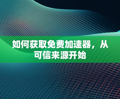 如何获取免费加速器,从可信来源开始
