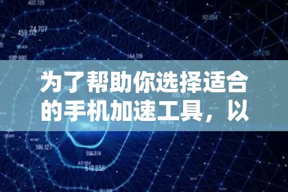 为了帮助你选择适合的手机加速工具,以下是一些综合考虑的步骤和推荐