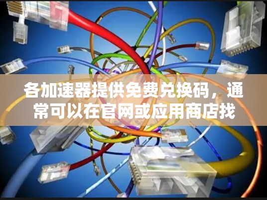 各加速器提供免费兑换码,通常可以在官网或应用商店找到。以下是一些常见的免费兑换码,供参考