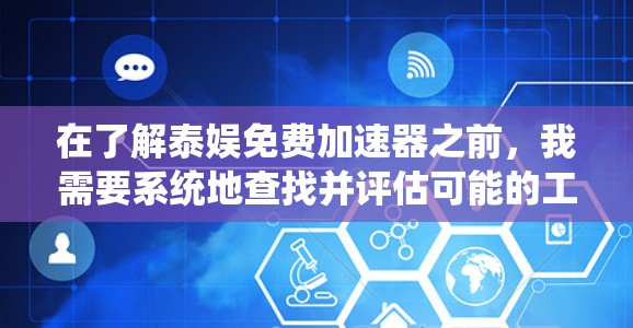 在了解泰娱免费加速器之前，我需要系统地查找并评估可能的工具，确保选择的安全性和稳定性。以下是逐步的建议