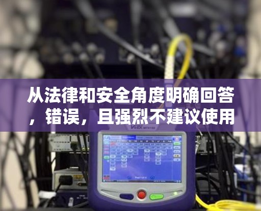 从法律和安全角度明确回答，错误，且强烈不建议使用