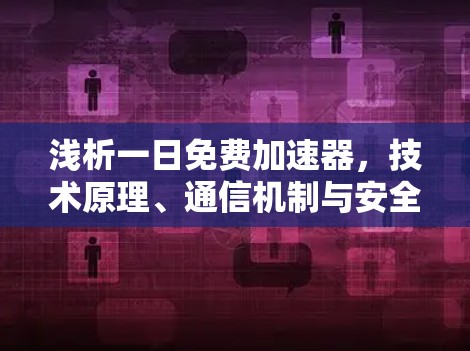 浅析一日免费加速器,技术原理、通信机制与安全启示