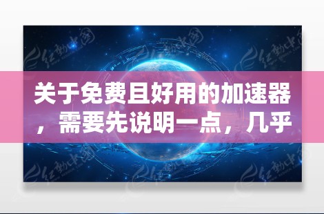 关于免费且好用的加速器，需要先说明一点，几乎没有真正长期免费、稳定且好用的加速器。市面上标榜免费的产品通常存在以下风险，希望你在选择前有所了解