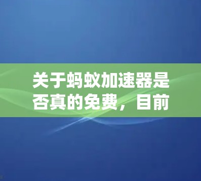 关于蚂蚁加速器是否真的免费，目前没有统一、确定的官方说法，因为这类工具的政策和状态经常变化。作为AI，我无法实时访问或验证具体软件的最新运营情况