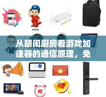 从胡闹厨房看游戏加速器的通信原理,免费方案到底靠不靠谱?