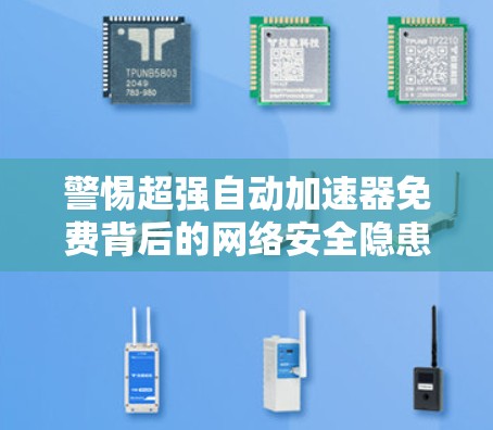 警惕超强自动加速器免费背后的网络安全隐患与技术陷阱
