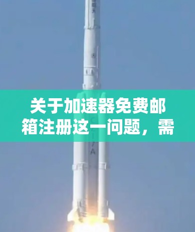关于加速器免费邮箱注册这一问题,需要明确以下几点