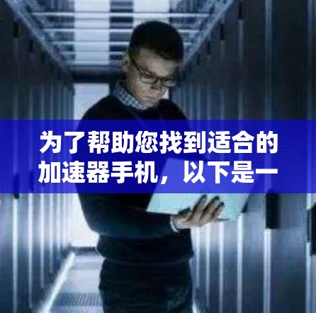 为了帮助您找到适合的加速器手机,以下是一些推荐,这些设备通常支持网络加速和快速下载应用