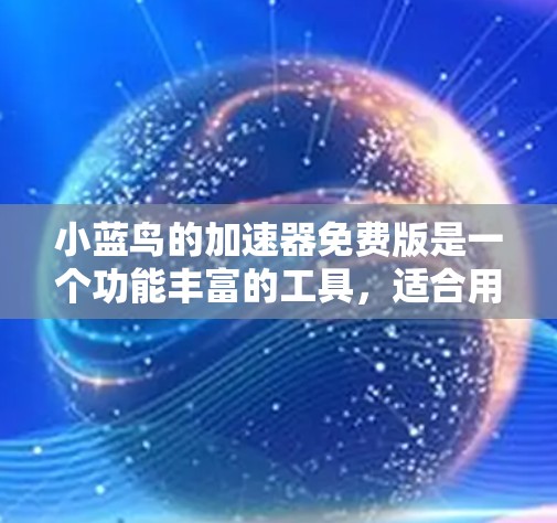 小蓝鸟的加速器免费版是一个功能丰富的工具,适合用户快速加速游戏或视频。以下是其主要功能和使用建议