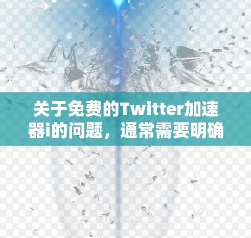关于免费的Twitter加速器i的问题,通常需要明确用户的具体需求和目标。以下是一些可能的分析