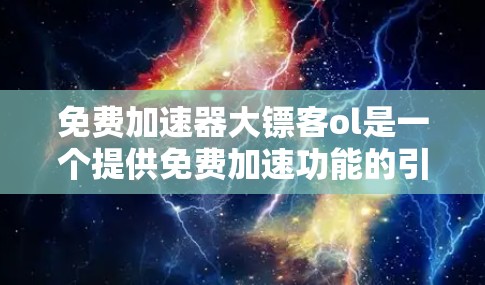 免费加速器大镖客ol是一个提供免费加速功能的引擎,主要用于提升玩家任务完成速度。以下是对该项目的简要分析