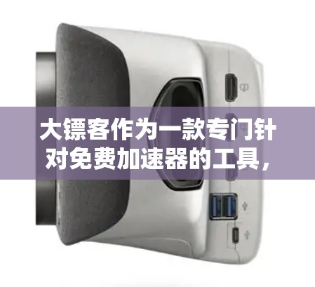 大镖客作为一款专门针对免费加速器的工具，提供了多种模式和设置选项，旨在提升网页加载速度和下载效率。以下是对大镖客的详细总结