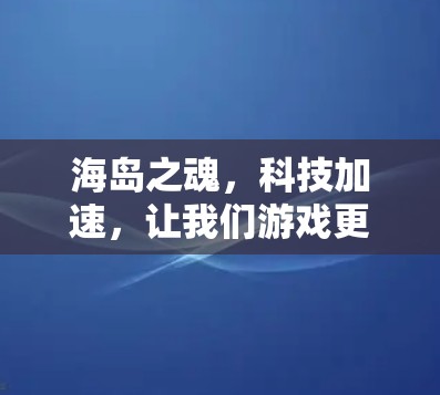 海岛之魂,科技加速,让我们游戏更流畅