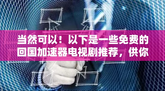 当然可以!以下是一些免费的回国加速器电视剧推荐,供你参考