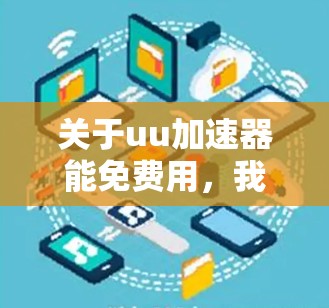 关于uu加速器能免费用,我需要先确认您指的是哪个具体的UU加速器平台。不同的UU加速器有不同的免费和付费功能,以下是一些常见的类型及其使用情况