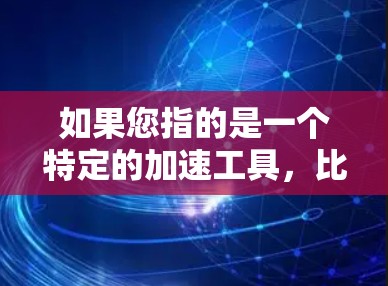 如果您指的是一个特定的加速工具,比如V1 Accelerator,那么它可能是一个第三方加速器,提供多种加速功能,如网页优化、文件传输、社交媒体等。以下是关于V1 Accelerator的一些信息