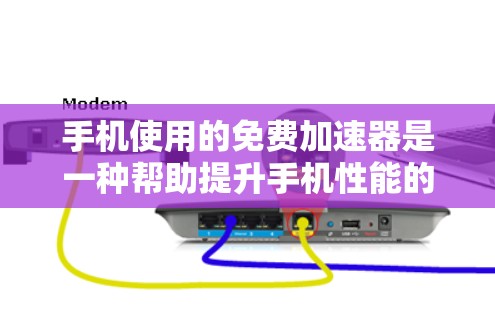 手机使用的免费加速器是一种帮助提升手机性能的工具，常见类型包括缓存管理工具、自动加速器、特定应用加速器以及网络缓存管理工具。以下是对这些加速器的详细分析和推荐