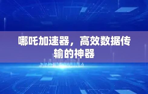 哪吒加速器,高效数据传输的神器