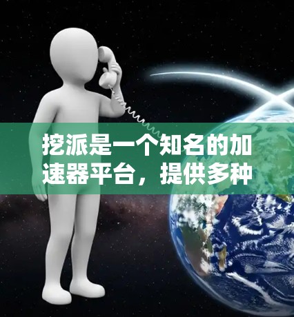 挖派是一个知名的加速器平台,提供多种加速工具,其中一些工具是免费的,但需要根据自己的需求和配置选择合适的。以下是一些挖派的免费加速工具推荐