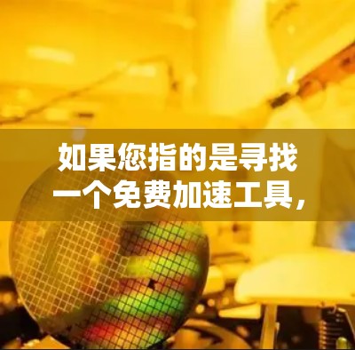 如果您指的是寻找一个免费加速工具，可以考虑以下几种常见的快速加速工具，并根据您的需求选择合适的工具
