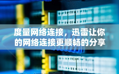度量网络连接,迅雷让你的网络连接更顺畅的分享工具