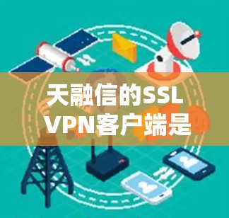 天融信的SSL VPN客户端是一个安全的网络VPN工具,结合了SSL加密技术,适合保护数据的传输。以下是详细的步骤指南