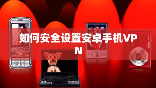 如何安全设置安卓手机VPN