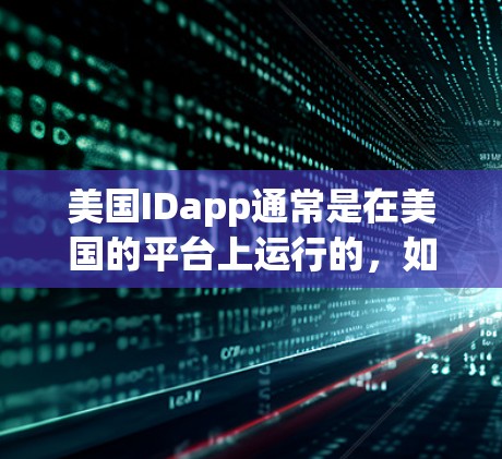 美国IDapp通常是在美国的平台上运行的，如支付宝、微信支付等。如果用户是在美国注册的账号，下载其他应用时，通常不会直接使用VPN，除非有特定的访问要求。具体情况取决于具体的下载平台和应用的限制