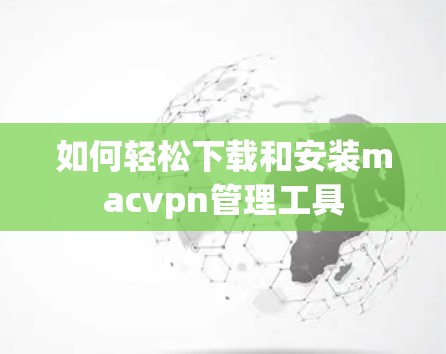 如何轻松下载和安装macvpn管理工具