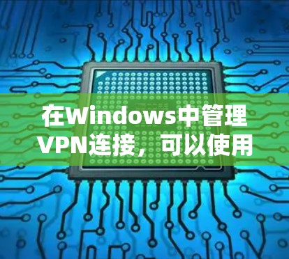 在Windows中管理VPN连接,可以使用多种工具,从简单的内网VPN到更复杂的管理软件。以下是一些步骤指南,帮助你安装和使用这些工具