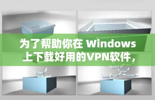 为了帮助你在 Windows 上下载好用的VPN软件，以下是分步骤的建议
