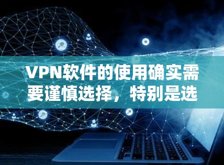 VPN软件的使用确实需要谨慎选择,特别是选择破解版软件时,用户需要考虑其安全性和功能。以下是详细的步骤指南