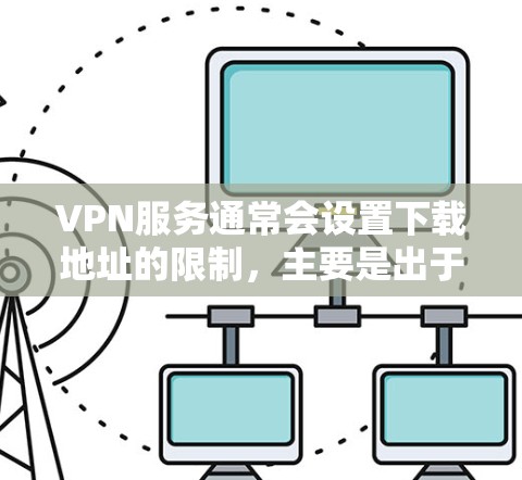 VPN服务通常会设置下载地址的限制,主要是出于以下几个原因