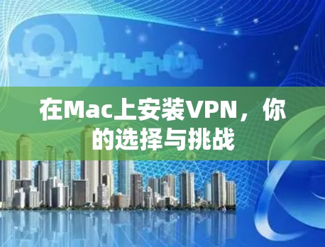 在Mac上安装VPN,你的选择与挑战