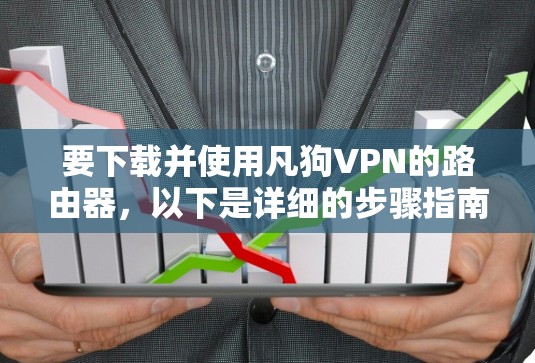 要下载并使用凡狗VPN的路由器,以下是详细的步骤指南