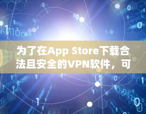 为了在App Store下载合法且安全的VPN软件,可以按照以下步骤进行