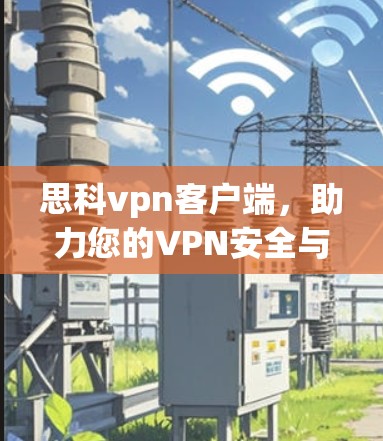 思科vpn客户端,助力您的VPN安全与便捷