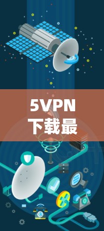 5VPN下载最新版,让你轻松畅享网络