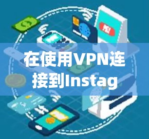 在使用VPN连接到Instagram时,可以按照以下步骤操作