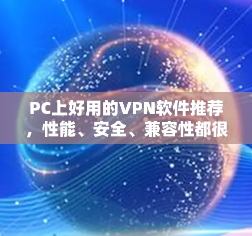 PC上好用的VPN软件推荐,性能、安全、兼容性都很棒