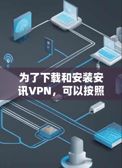 为了下载和安装安讯VPN,可以按照以下步骤进行