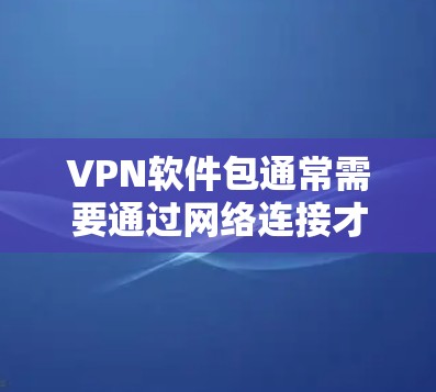 VPN软件包通常需要通过网络连接才能使用,因此直接下载可能不适用。以下是一些步骤可以帮助您安装或使用VPN软件包